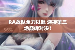 RA战队全力以赴 迎接第三场巅峰对决！