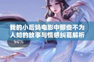 我的小后妈电影中那些不为人知的故事与情感纠葛解析