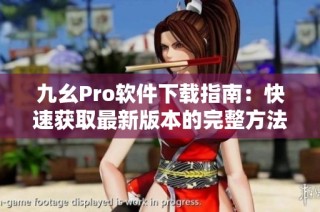九幺Pro软件下载指南：快速获取最新版本的完整方法