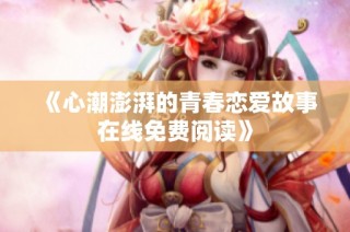 《心潮澎湃的青春恋爱故事在线免费阅读》