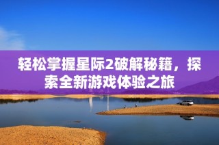 轻松掌握星际2破解秘籍，探索全新游戏体验之旅