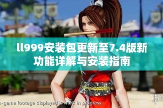ll999安装包更新至7.4版新功能详解与安装指南
