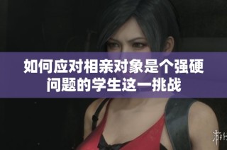 如何应对相亲对象是个强硬问题的学生这一挑战