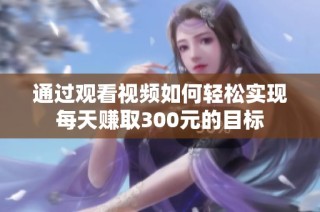 通过观看视频如何轻松实现每天赚取300元的目标