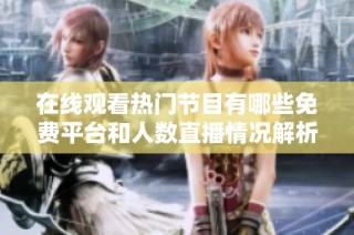 在线观看热门节目有哪些免费平台和人数直播情况解析