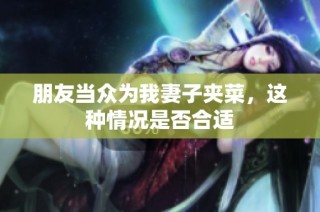 朋友当众为我妻子夹菜，这种情况是否合适