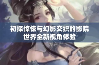 初探惊悚与幻影交织的影院世界全新视角体验