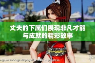 丈夫的下属们展现非凡才能与成就的精彩故事