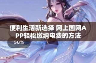 便利生活新选择 网上国网APP轻松缴纳电费的方法