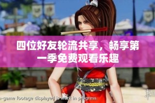 四位好友轮流共享，畅享第一季免费观看乐趣