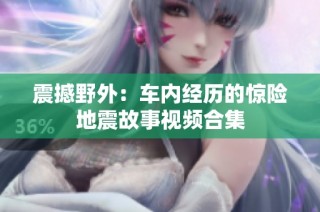 震撼野外：车内经历的惊险地震故事视频合集