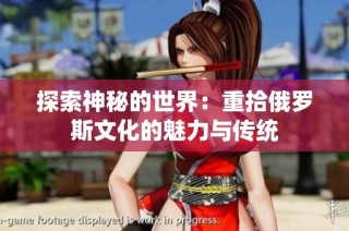 探索神秘的世界：重拾俄罗斯文化的魅力与传统