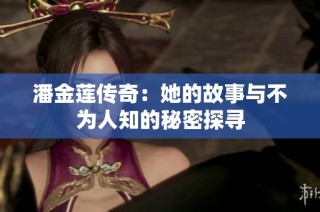 潘金莲传奇：她的故事与不为人知的秘密探寻