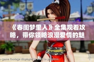 《春闺梦里人》全集观看攻略，带你领略浪漫爱情的魅力与精彩剧情