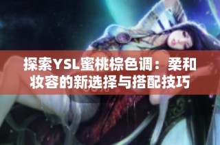 探索YSL蜜桃棕色调：柔和妆容的新选择与搭配技巧