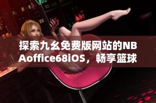 探索九幺免费版网站的NBAoffice68iOS，畅享篮球无限乐趣