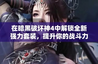 在暗黑破坏神4中解锁全新强力套装，提升你的战斗力与策略体验