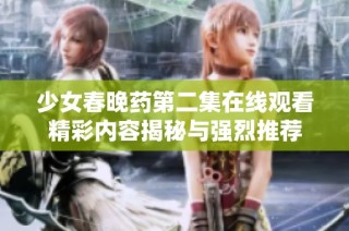 少女春晚药第二集在线观看精彩内容揭秘与强烈推荐