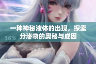 一种神秘液体的出现，探索分泌物的奥秘与成因