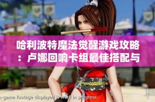 哈利波特魔法觉醒游戏攻略：卢娜回响卡组最佳搭配与市场前景分析