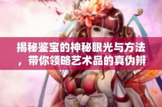 揭秘鉴宝的神秘眼光与方法，带你领略艺术品的真伪辨析之道