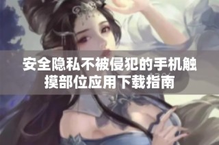 安全隐私不被侵犯的手机触摸部位应用下载指南