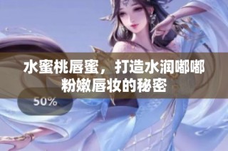水蜜桃唇蜜，打造水润嘟嘟粉嫩唇妆的秘密