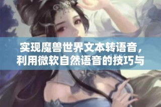 实现魔兽世界文本转语音，利用微软自然语音的技巧与注意事项