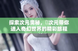 探索次元奥秘，囧次元带你进入奇幻世界的精彩旅程