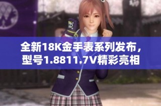 全新18K金手表系列发布，型号1.8811.7V精彩亮相