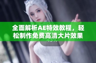 全面解析AE特效教程，轻松制作免费高清大片效果