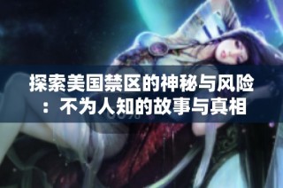 探索美国禁区的神秘与风险：不为人知的故事与真相