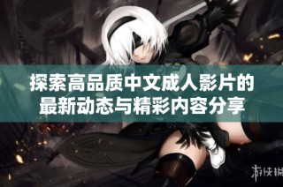探索高品质中文成人影片的最新动态与精彩内容分享