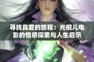 寻找真爱的旅程：光棍儿电影的情感探索与人生启示