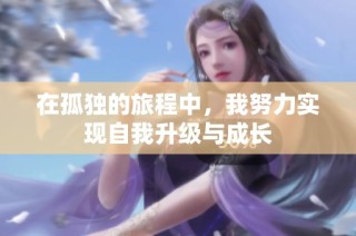 在孤独的旅程中，我努力实现自我升级与成长