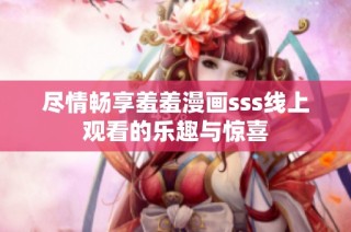 尽情畅享羞羞漫画sss线上观看的乐趣与惊喜