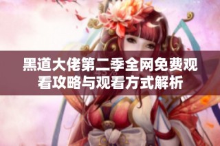 黑道大佬第二季全网免费观看攻略与观看方式解析
