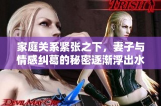 家庭关系紧张之下，妻子与情感纠葛的秘密逐渐浮出水面