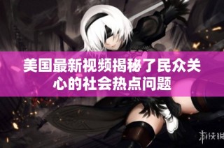 美国最新视频揭秘了民众关心的社会热点问题