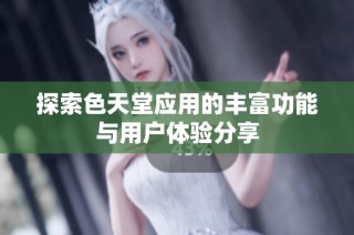 探索色天堂应用的丰富功能与用户体验分享
