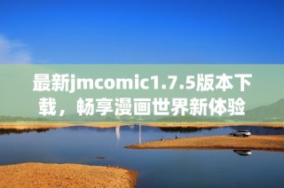 最新jmcomic1.7.5版本下载，畅享漫画世界新体验