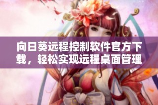 向日葵远程控制软件官方下载，轻松实现远程桌面管理体验