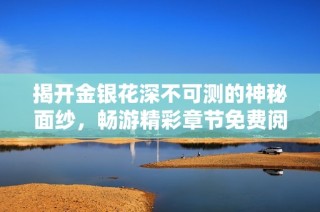 揭开金银花深不可测的神秘面纱，畅游精彩章节免费阅读体验