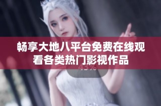 畅享大地八平台免费在线观看各类热门影视作品