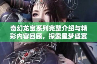 奇幻龙宝系列完整介绍与精彩内容回顾，探索星梦盛宴魔方的奇幻冒险之旅