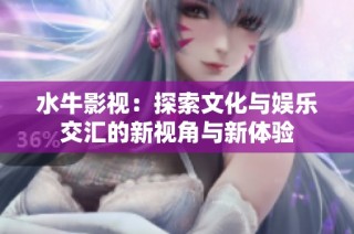 水牛影视：探索文化与娱乐交汇的新视角与新体验