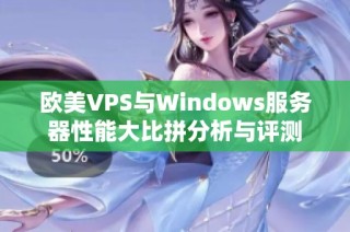 欧美VPS与Windows服务器性能大比拼分析与评测