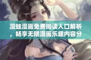 漫蛙漫画免费阅读入口解析，畅享无限漫画乐趣内容分享