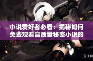 小说爱好者必看：揭秘如何免费观看高质量秘密小说的方法