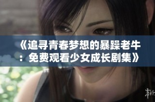 《追寻青春梦想的暴躁老牛：免费观看少女成长剧集》